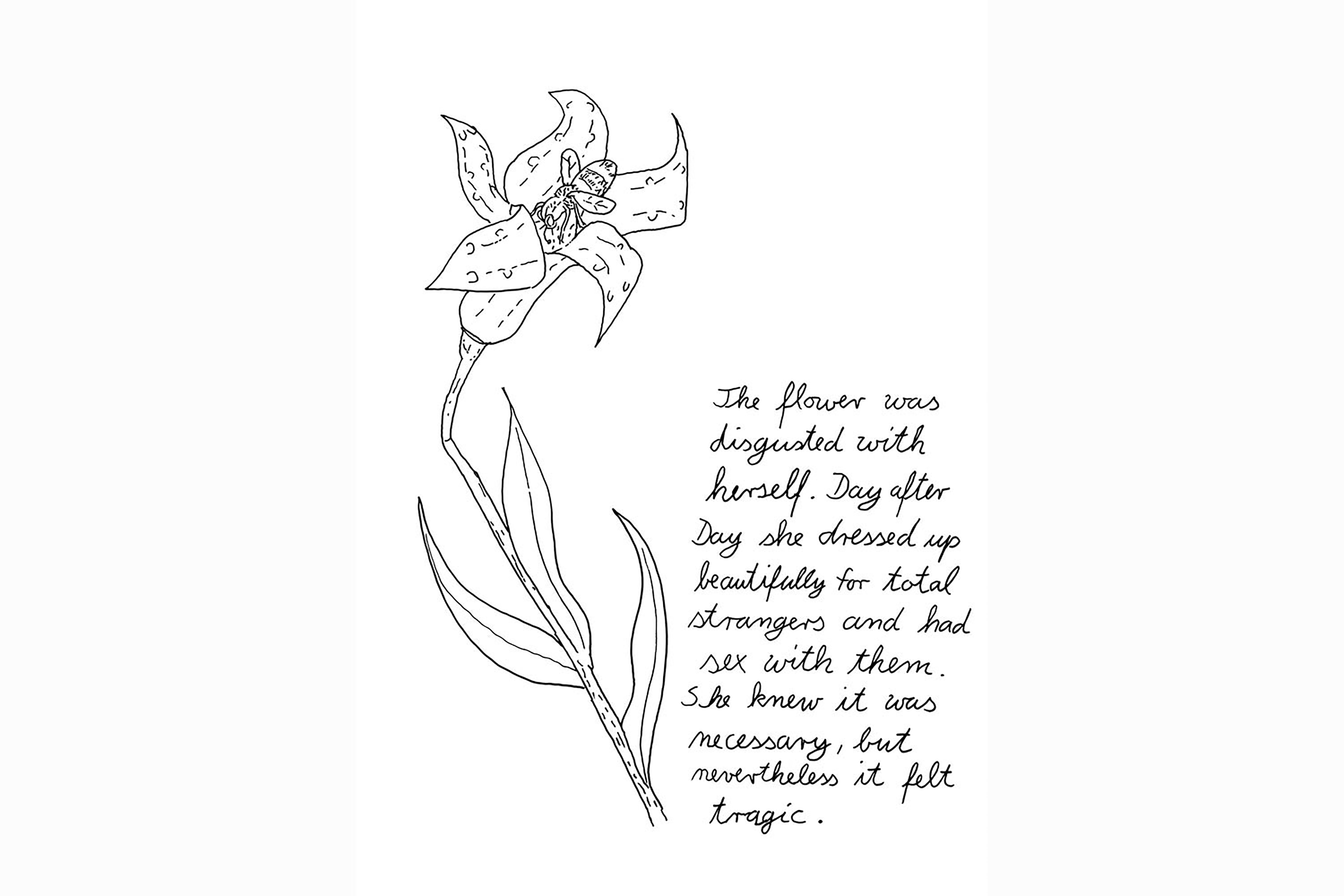 An abstract black and white illustration of a daffodil with the words “The flower was disgusted with herself. Day after day she dressed up beautifully for total strangers and had sex with them, she knew it was necessary, but nevertheless, it felt tragic”.