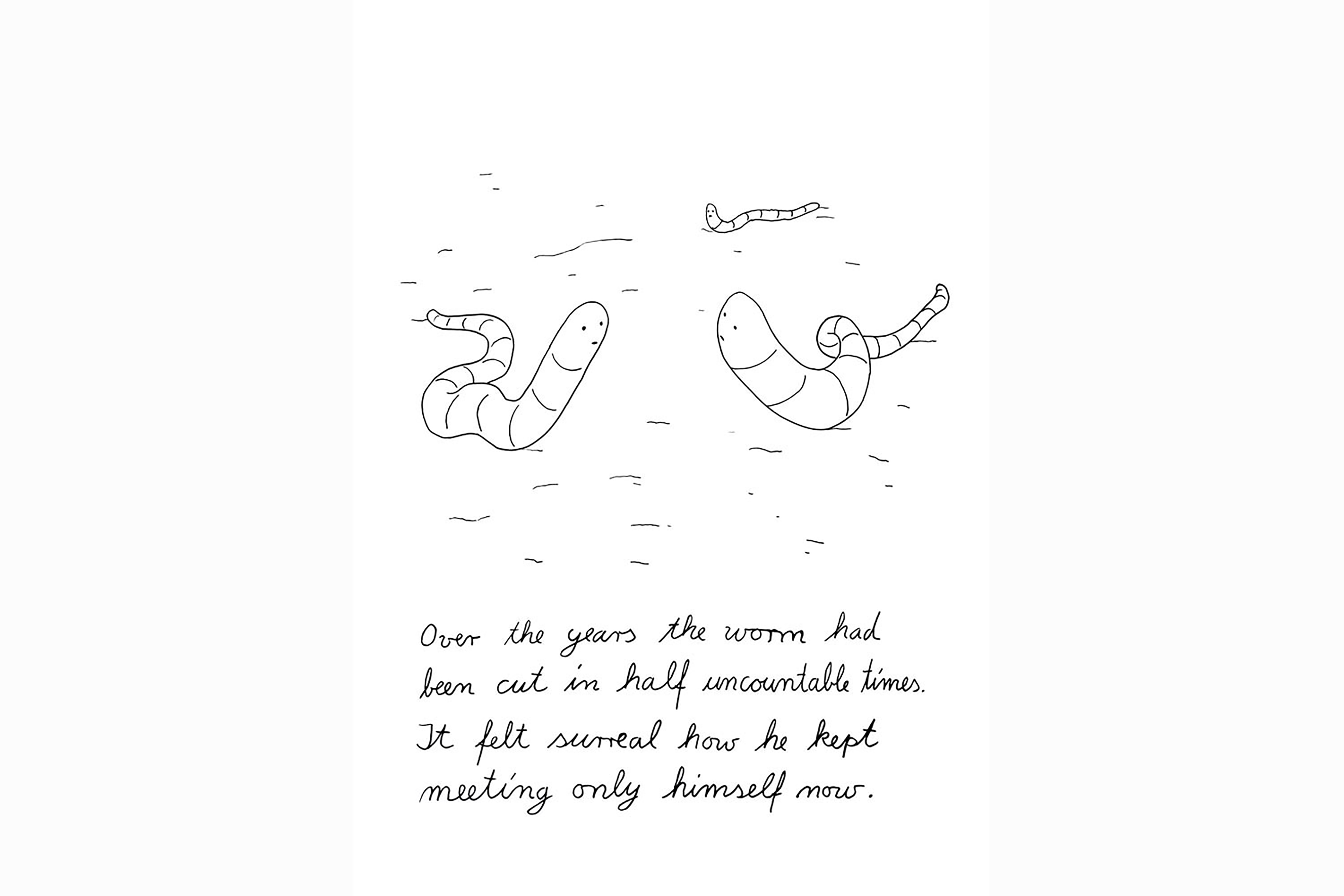 An abstract black and white illustration of two snails with the words “over the years the worm has been cut in half uncountable times, it felt surreal how he kept meeting only himself now”.